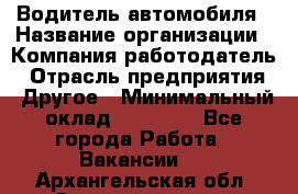 Водитель автомобиля › Название организации ­ Компания-работодатель › Отрасль предприятия ­ Другое › Минимальный оклад ­ 10 000 - Все города Работа » Вакансии   . Архангельская обл.,Северодвинск г.